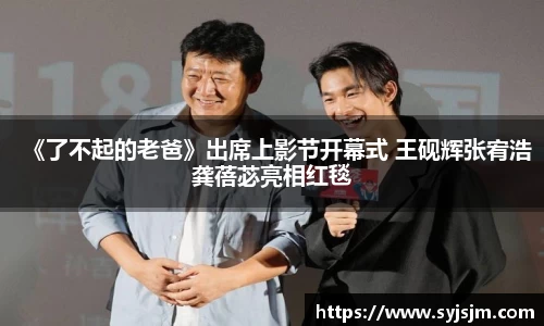 《了不起的老爸》出席上影节开幕式 王砚辉张宥浩龚蓓苾亮相红毯