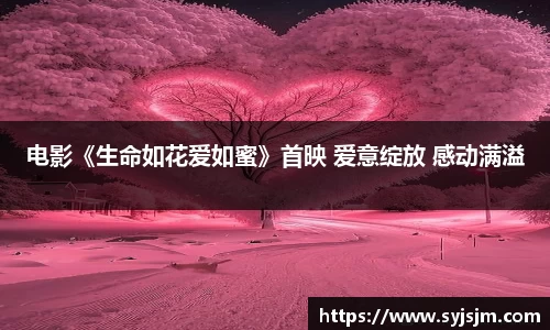 电影《生命如花爱如蜜》首映 爱意绽放 感动满溢